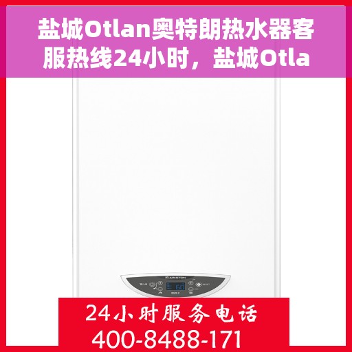 盐城Otlan奥特朗热水器客服热线24小时，盐城Otlan奥特朗热水器全天候客服热线支持