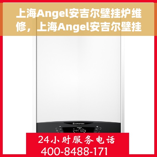 上海Angel安吉尔壁挂炉维修，上海Angel安吉尔壁挂炉专业维修与保养