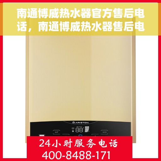 南通博威热水器官方售后电话，南通博威热水器售后电话官方服务热线及维修指南