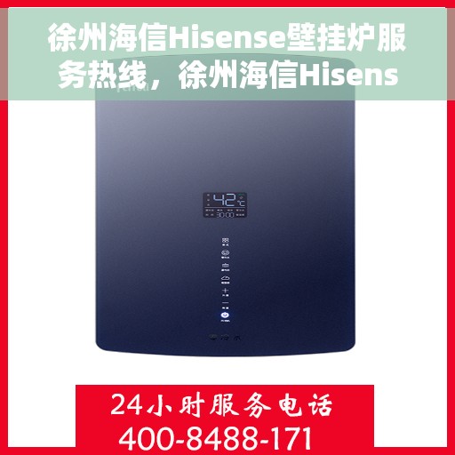 徐州海信Hisense壁挂炉服务热线，徐州海信Hisense壁挂炉服务热线，专业维修与支持，温暖您的生活之选