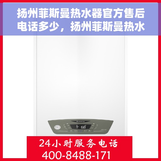 扬州菲斯曼热水器官方售后电话多少，扬州菲斯曼热水器售后电话官方查询及维修服务指南