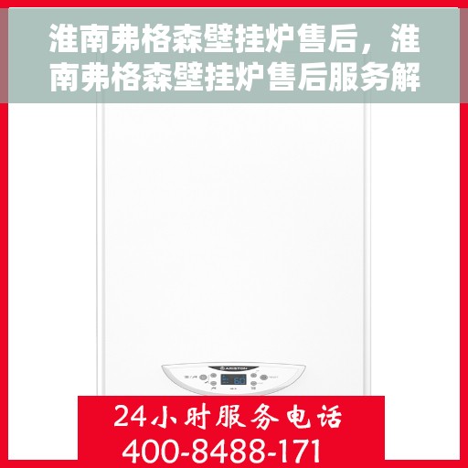 淮南弗格森壁挂炉售后，淮南弗格森壁挂炉售后服务解析