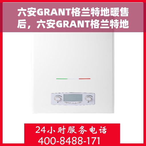 六安GRANT格兰特地暖售后，六安GRANT格兰特地暖售后服务解析