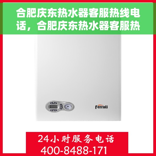合肥庆东热水器客服热线电话，合肥庆东热水器客服热线全攻略，一键解决你的疑问与需求！