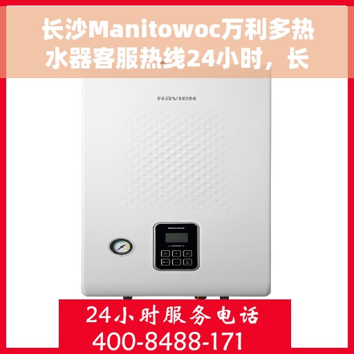 长沙Manitowoc万利多热水器客服热线24小时，长沙万利多热水器客服热线全天候服务，24小时热线电话为您解答疑问！