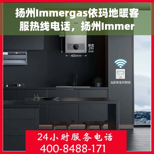 扬州Immergas依玛地暖客服热线电话，扬州Immergas依玛地暖客服热线全攻略，专业解答，温暖您的生活