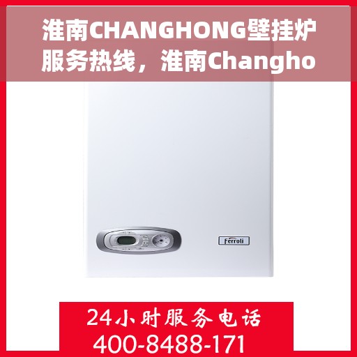 淮南CHANGHONG壁挂炉服务热线，淮南Changhong壁挂炉专业服务热线解析