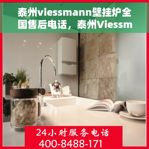 泰州viessmann壁挂炉全国售后电话，泰州Viessmann壁挂炉售后服务热线及全国售后电话汇总
