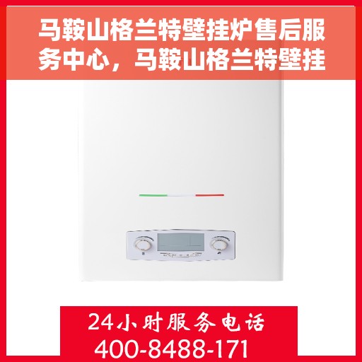 马鞍山格兰特壁挂炉售后服务中心，马鞍山格兰特壁挂炉售后服务中心，专业维修与贴心服务