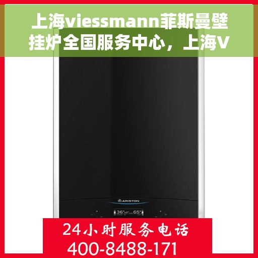 上海viessmann菲斯曼壁挂炉全国服务中心，上海VIESSMANN菲斯曼壁挂炉全国服务中心，专业维修与优质服务一体化