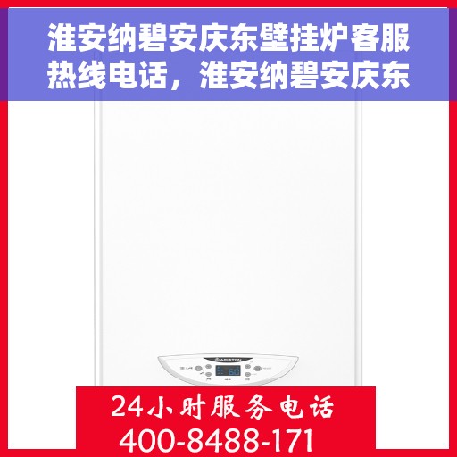 淮安纳碧安庆东壁挂炉客服热线电话，淮安纳碧安庆东壁挂炉客服热线全攻略，专业解答，贴心服务一键达