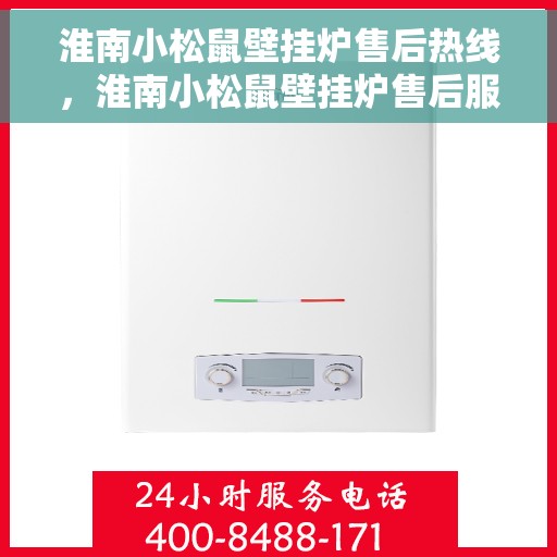 淮南小松鼠壁挂炉售后热线，淮南小松鼠壁挂炉售后服务热线，专业维修与咨询热线