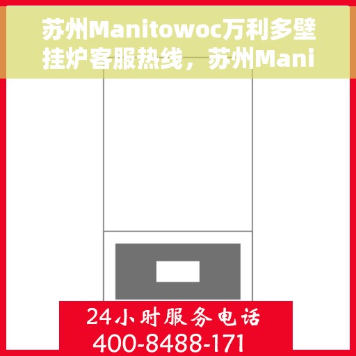 苏州Manitowoc万利多壁挂炉客服热线，苏州Manitowoc万利多壁挂炉客服热线，专业团队为您提供贴心服务