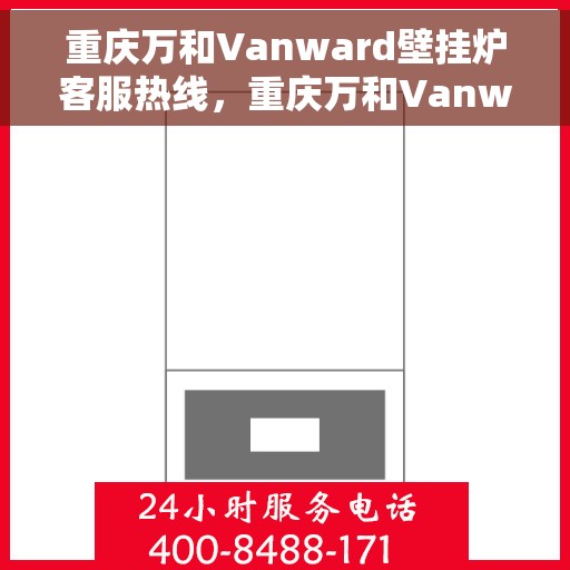 重庆万和Vanward壁挂炉客服热线，重庆万和Vanward壁挂炉客服热线，专业解答，温暖您的生活