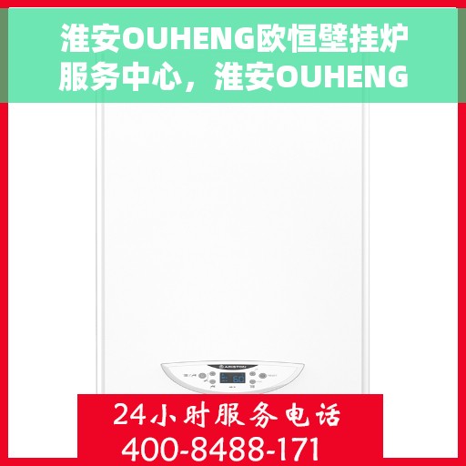 淮安OUHENG欧恒壁挂炉服务中心，淮安OUHENG欧恒壁挂炉专业服务中心