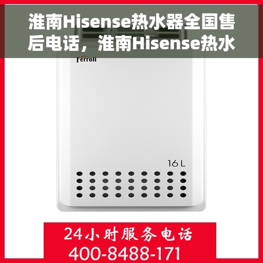 淮南Hisense热水器全国售后电话，淮南Hisense热水器售后服务热线及电话全攻略