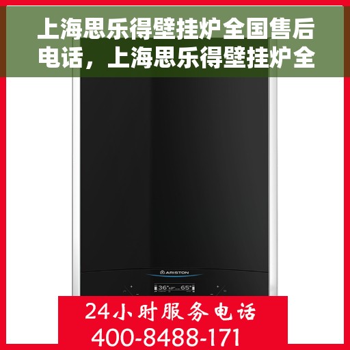 上海思乐得壁挂炉全国售后电话，上海思乐得壁挂炉全国售后热线及电话服务支持