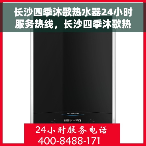 长沙四季沐歌热水器24小时服务热线，长沙四季沐歌热水器全天候服务热线，专业解决您的热水问题！