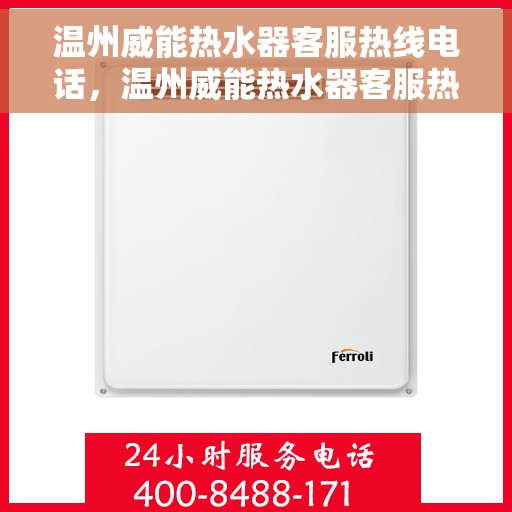 温州威能热水器客服热线电话，温州威能热水器客服热线详解，您的热水器问题解决专家