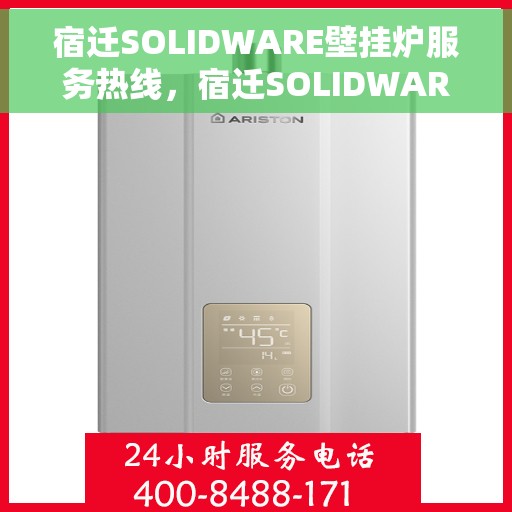 宿迁SOLIDWARE壁挂炉服务热线，宿迁SOLIDWARE壁挂炉专业维修服务热线