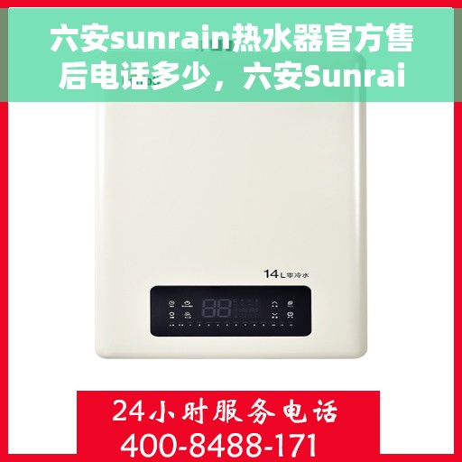 六安sunrain热水器官方售后电话多少，六安Sunrain热水器售后电话官方查询及维修服务指南