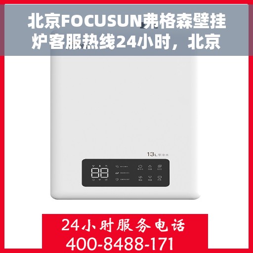 北京FOCUSUN弗格森壁挂炉客服热线24小时，北京FOCUSUN弗格森壁挂炉全天候客服热线，专业解答，温暖无忧