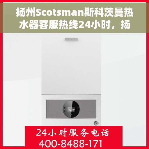 扬州Scotsman斯科茨曼热水器客服热线24小时，扬州Scotsman斯科茨曼热水器全天候客服热线