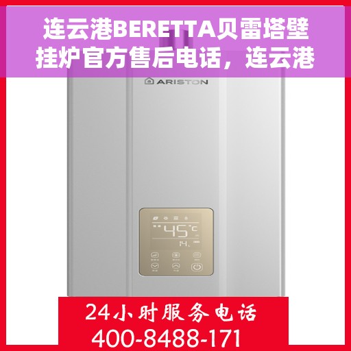 连云港BERETTA贝雷塔壁挂炉官方售后电话，连云港BERETTA贝雷塔壁挂炉售后服务中心联系电话