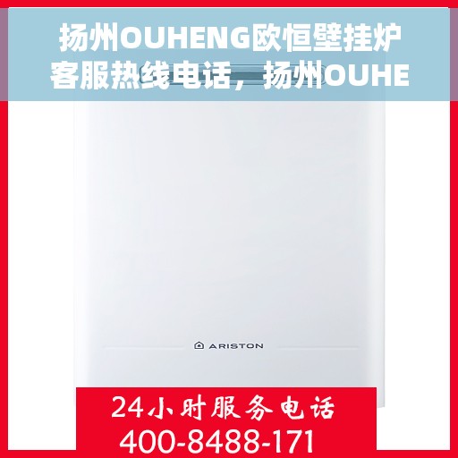 扬州OUHENG欧恒壁挂炉客服热线电话，扬州OUHENG欧恒壁挂炉客服热线详解