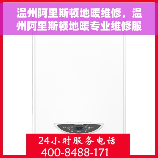 温州阿里斯顿地暖维修，温州阿里斯顿地暖专业维修服务
