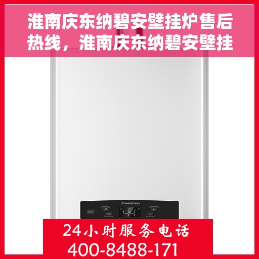 淮南庆东纳碧安壁挂炉售后热线，淮南庆东纳碧安壁挂炉售后服务热线及维修指南