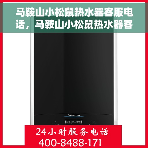 马鞍山小松鼠热水器客服电话，马鞍山小松鼠热水器客服热线及售后支持服务
