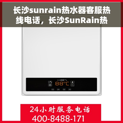 长沙sunrain热水器客服热线电话，长沙SunRain热水器客服热线全攻略，专业解答，贴心服务！