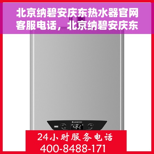 北京纳碧安庆东热水器官网客服电话，北京纳碧安庆东热水器官网客服热线电话及售后服务支持