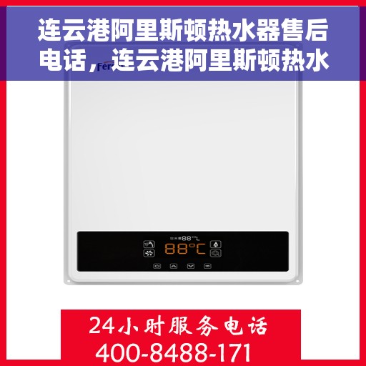 连云港阿里斯顿热水器售后电话，连云港阿里斯顿热水器售后服务热线及电话查询