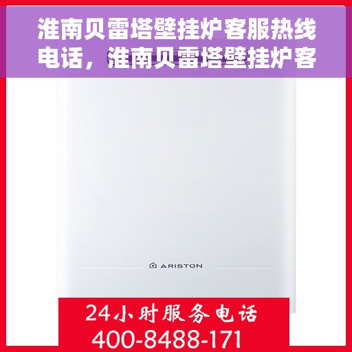 淮南贝雷塔壁挂炉客服热线电话，淮南贝雷塔壁挂炉客服热线全攻略，专业解答，贴心服务！