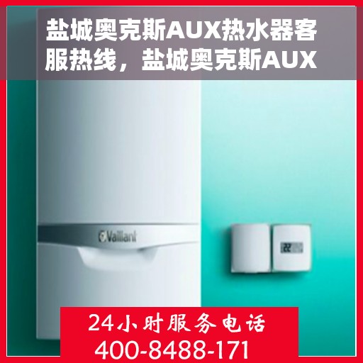 盐城奥克斯AUX热水器客服热线，盐城奥克斯AUX热水器客服热线，专业解答，贴心服务