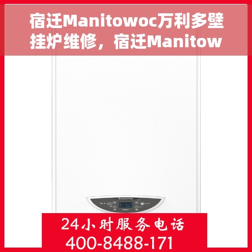 宿迁Manitowoc万利多壁挂炉维修，宿迁Manitowoc万利多壁挂炉专业维修服务