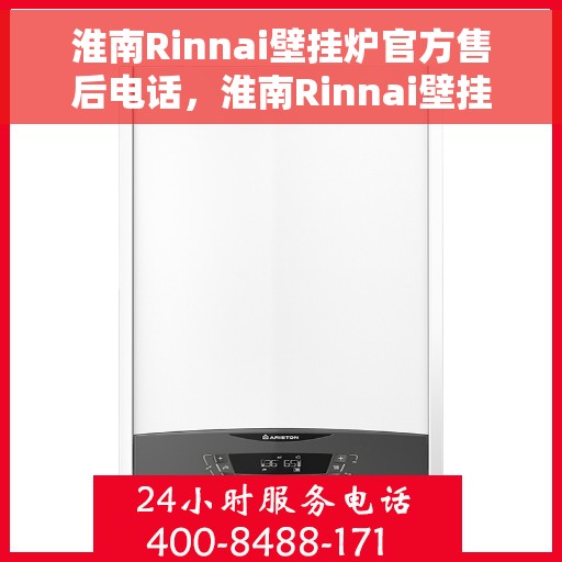 淮南Rinnai壁挂炉官方售后电话，淮南Rinnai壁挂炉售后电话官方服务热线及维修指南