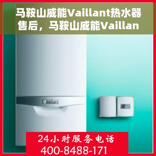 马鞍山威能Vaillant热水器售后，马鞍山威能Vaillant热水器售后服务解析