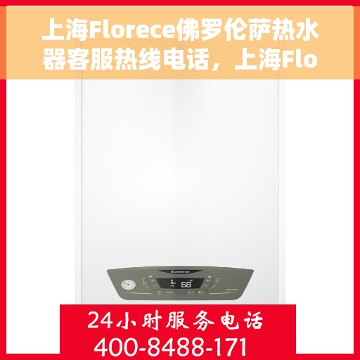 上海Florece佛罗伦萨热水器客服热线电话，上海Florece佛罗伦萨热水器客服热线电话一览，专业解答您的疑问！