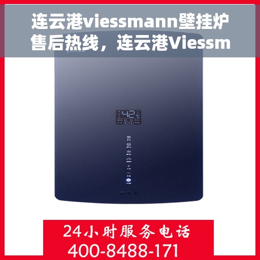 连云港viessmann壁挂炉售后热线，连云港Viessmann壁挂炉售后服务热线，专业团队为您解答疑问，贴心保障您的温暖生活