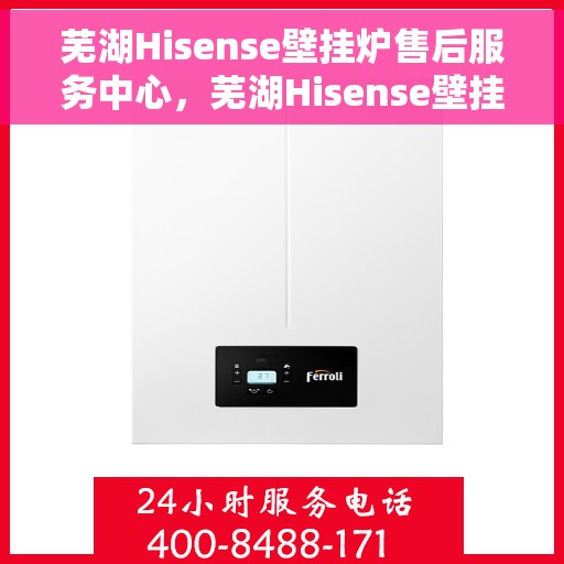 芜湖Hisense壁挂炉售后服务中心，芜湖Hisense壁挂炉售后服务中心，专业维修与优质服务同步进行