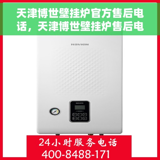天津博世壁挂炉官方售后电话，天津博世壁挂炉售后电话官方服务热线及维修指南