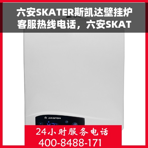 六安SKATER斯凯达壁挂炉客服热线电话，六安SKATER斯凯达壁挂炉客服热线电话详解及售后服务指南