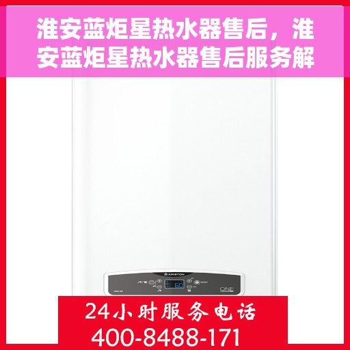 淮安蓝炬星热水器售后，淮安蓝炬星热水器售后服务解析