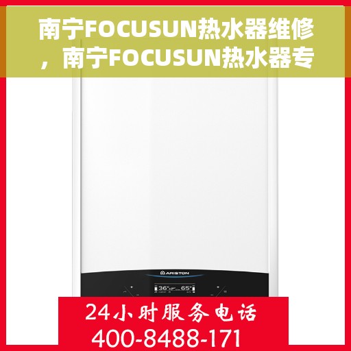 南宁FOCUSUN热水器维修，南宁FOCUSUN热水器专业维修服务