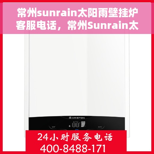 常州sunrain太阳雨壁挂炉客服电话，常州Sunrain太阳雨壁挂炉客服热线及售后服务指南