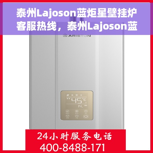 泰州Lajoson蓝炬星壁挂炉客服热线，泰州Lajoson蓝炬星壁挂炉客服热线，专业解答，贴心服务