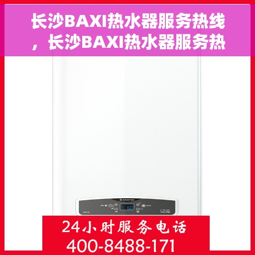 长沙BAXI热水器服务热线，长沙BAXI热水器服务热线，专业维修与售后支持团队为您排忧解难